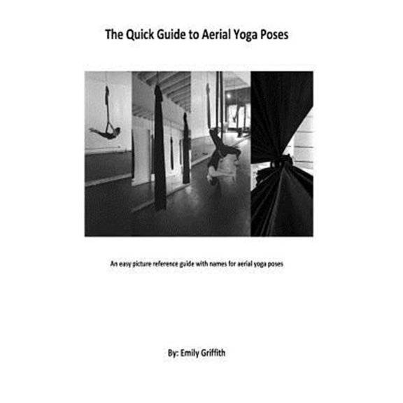 The Quick Guide to Aerial Yoga Poses (Paperback) by Emily Ann Griffith
