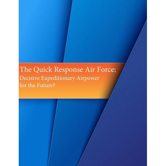 The Quick Response Air Force : Decisive Expeditionary Airpower for the Future? (Paperback)