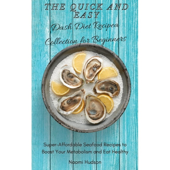 The Quick and Easy Dash Diet Recipes Collection for Beginners: Super-Affordable Seafood Recipes to Boost Your Metabolism, (Hardcover)