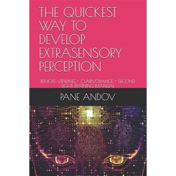 The Quickest Way to Develop Extrasensory Perception: Remote Viewing - Clairvoyance - Second Sight Training Manual