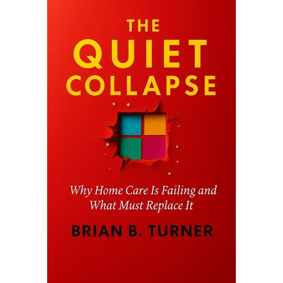The Quiet Collapse: Why Home Care Is Failing and What Must Replace It, (Paperback)