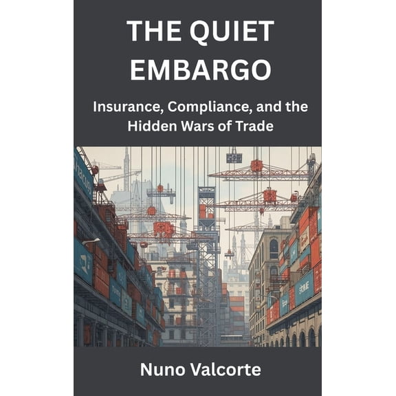 The Quiet Embargo: Insurance, Compliance, and the Hidden Wars of Trade, (Hardcover)