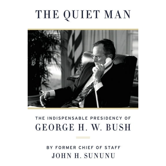 The Quiet Man : The Indispensable Presidency of George H.W. Bush