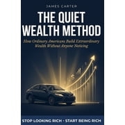 The Quiet Wealth Method How Ordinary Americans Build Extraordinary Wealth Without Anyone Noticing, Paperback