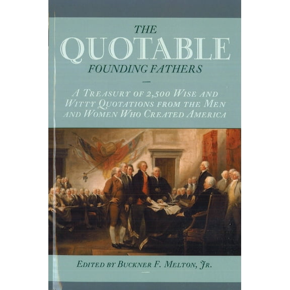 The Quotable Founding Fathers: A Treasury of 2,500 Wise and Witty Quotations from the Men and Women Who Created America, (Paperback)