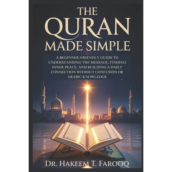 The Quran Made Simple: A Beginner-Friendly Guide to Understanding the Message, Finding Inner Peace, and Building a Daily, (Paperback)