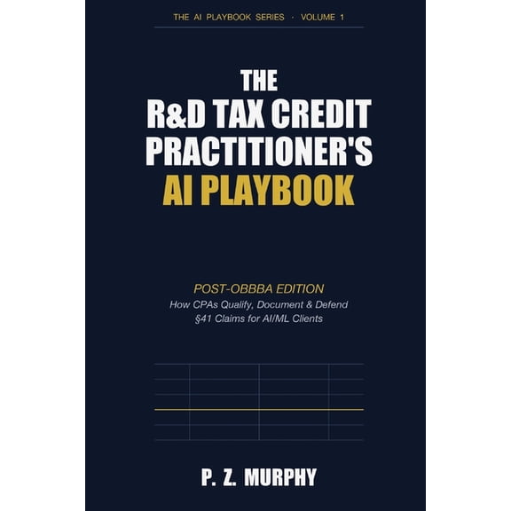 The R&D Tax Credit Practitioner's AI Playbook: Post-OBBBA Edition: How CPAs Qualify, Document & Defend 41 Claims for AI, (Paperback)