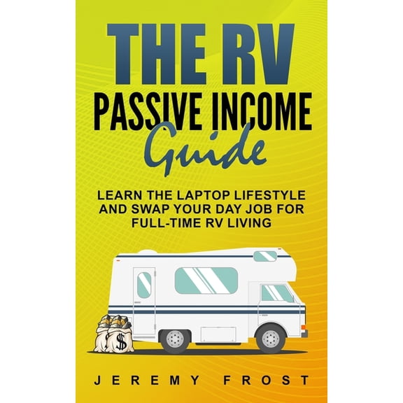The RV Passive Income Guide: Learn The Laptop Lifestyle And Swap Your Day Job For Full-Time RV Living