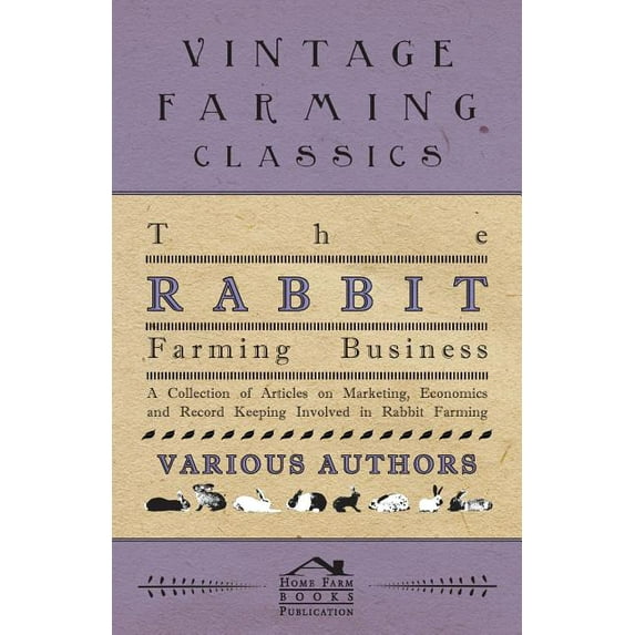 The Rabbit Farming Business - A Collection of Articles on Marketing, Economics and Record Keeping Involved in Rabbit Farming (Paperback)