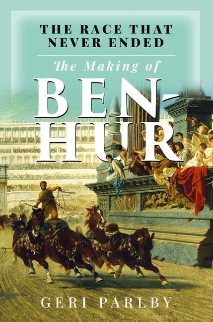 The Race That Never Ended: The Making of Ben Hur, (Hardcover)