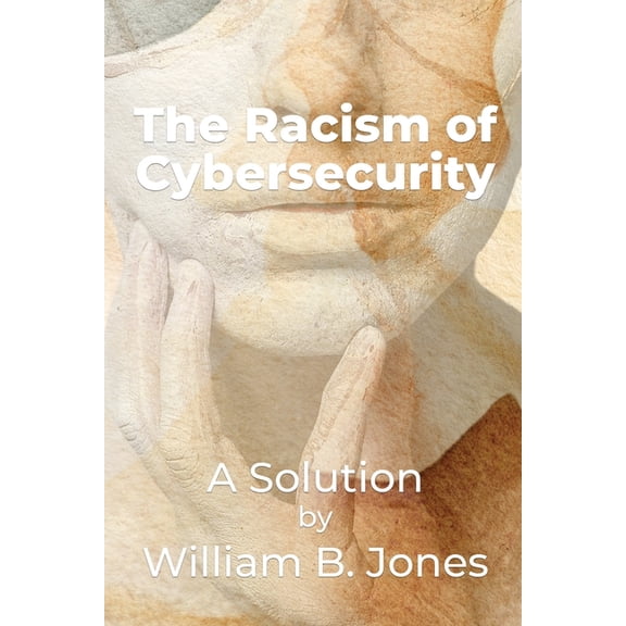 The Racism of Cybersecurity: A Solution by William Benjamin Jones, (Paperback)