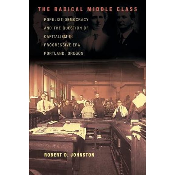 Pre-Owned The Radical Middle Class: Populist Democracy and the Question of Capitalism in Progressive Era Portland, Oregon (Paperback) 0691126003 9780691126005
