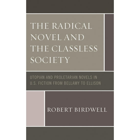 Radical Novel and the Classless Society: Utopian and Proletarian Novels in U.S. Fiction from Bellamy to Ellison, (Paperback)