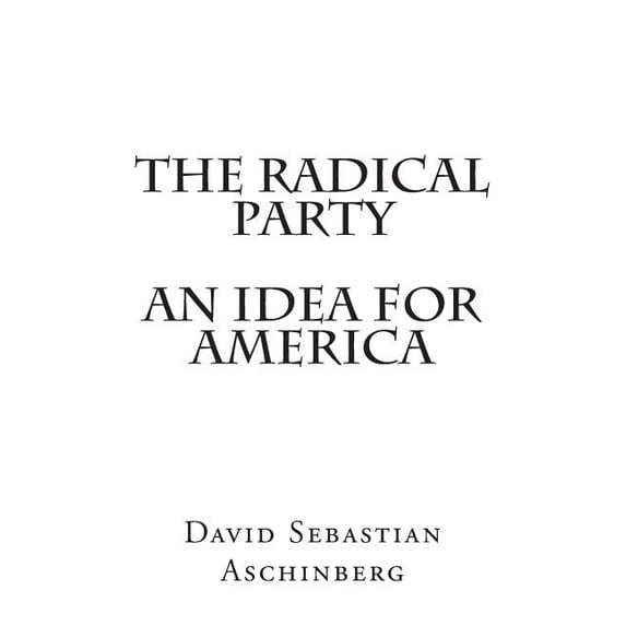 The Radical Party An Idea for America Paperback 1483917037 9781483917030 David Sebastian Aschinberg