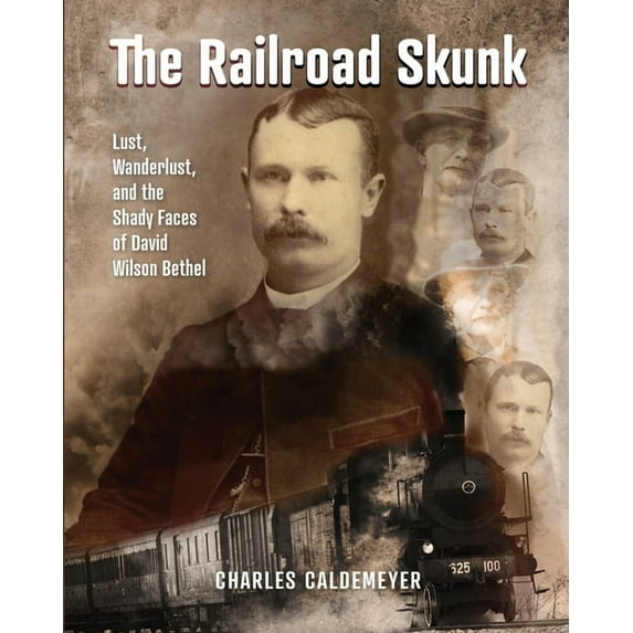 The Railroad Skunk: Lust, Wanderlust, and the Shady Faces of David Wilson Bethel, (Paperback)