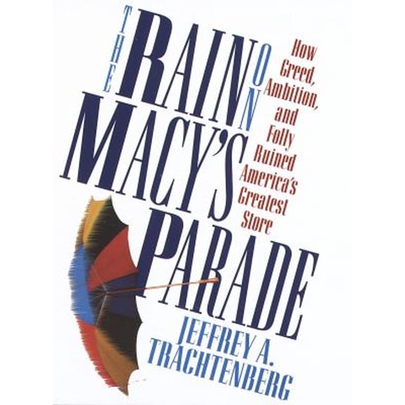 Pre-Owned The Rain on Macy's Parade:: How Greed, Ambition, and Folly Ruined America's Greatest Store (Hardcover) 0812921550 9780812921557