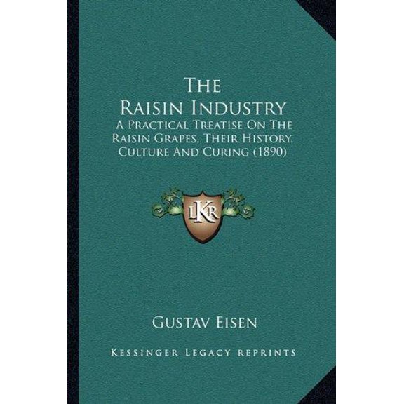 The Raisin Industry: A Practical Treatise On The Raisin Grapes, Their History, Culture And Curing (1890)