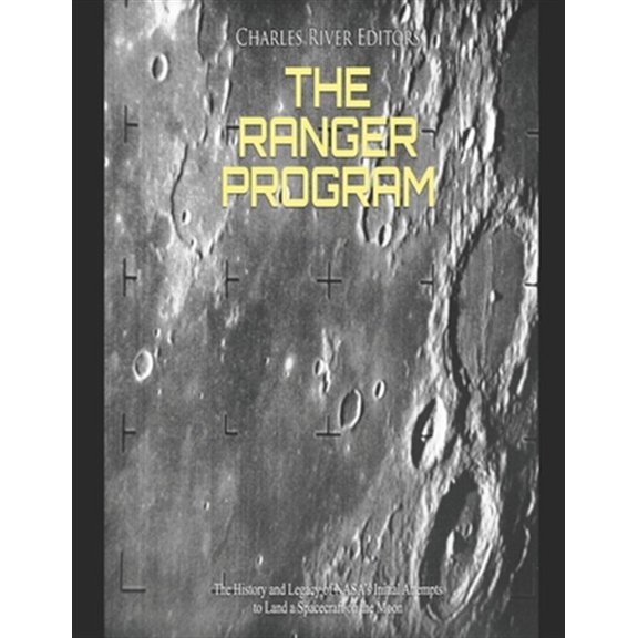 The Ranger Program: The History and Legacy of NASA's Initial Attempts to Land a Spacecraft on the Moon