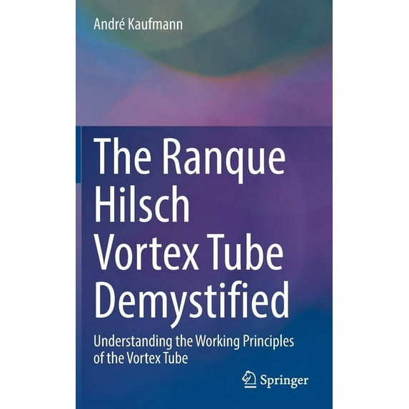 The Ranque Hilsch Vortex Tube Demystified: Understanding the Working Principles of the Vortex Tube, (Hardcover)