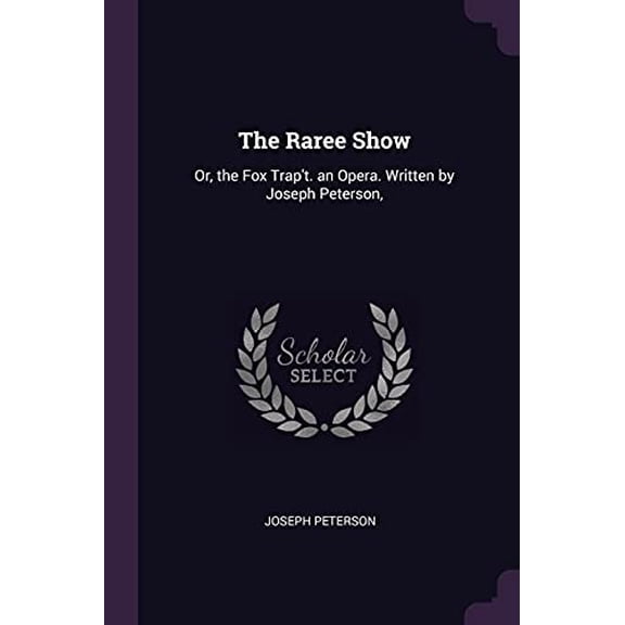 The Raree Show : Or, the Fox Trap't. an Opera. Written by Joseph Peterson, (Paperback)