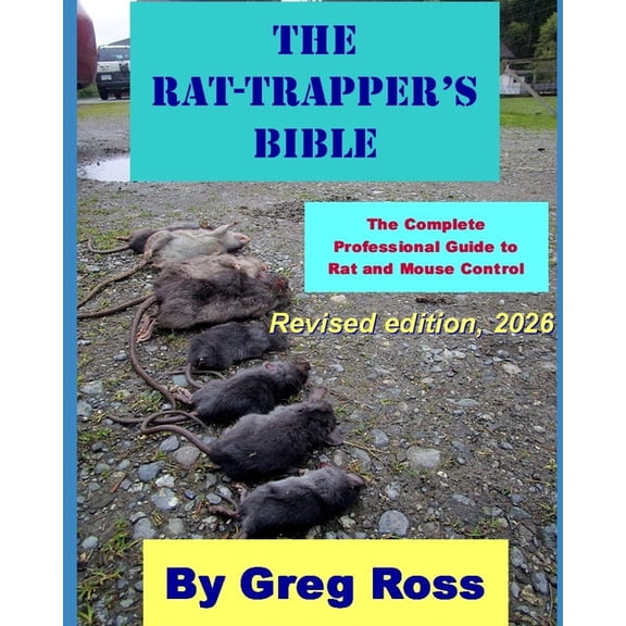 The Rat Trapper's Bible: The Complete Professional Guide to Trapping, Poisoning, and Controlling Rats and Mice, (Paperback)