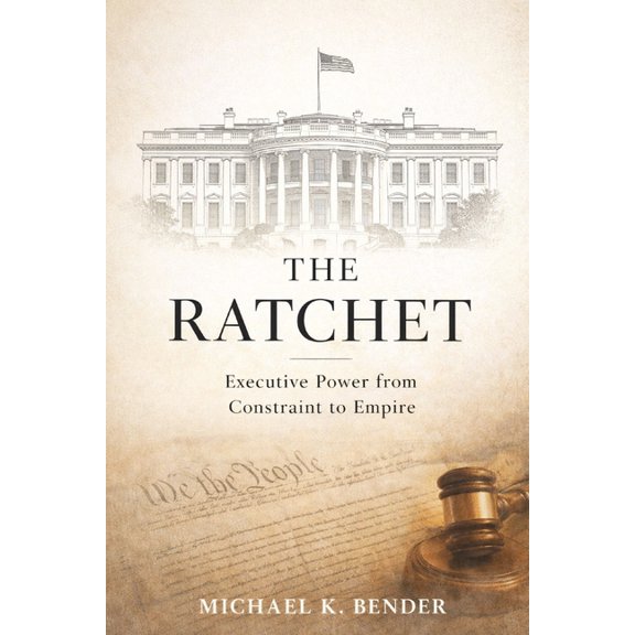 The Ratchet: How American Executive Power Became Irreversible: From Constitutional Constraint to Expansive Presidential , (Paperback)