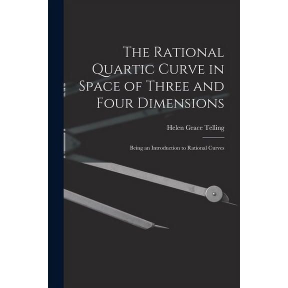 The Rational Quartic Curve in Space of Three and Four Dimensions; Being an Introduction to Rational Curves Paperback 1014802822 9781014802828 Helen Grace Telling