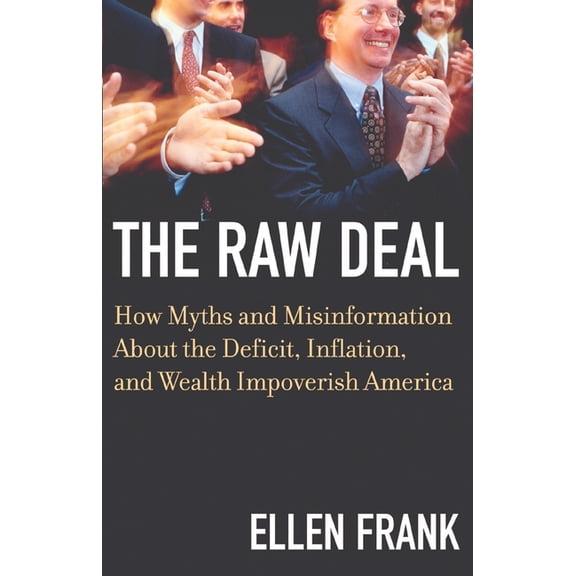 The Raw Deal: How Myths and Misinformation about the Deficit, Inflation, and Wealth Impoverish America, (Paperback)