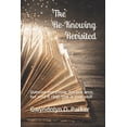thumbnail image 1 of The Re-Knowing Revisited: Question everything, not just once, but until it rings true in your soul!, (Paperback), 1 of 1