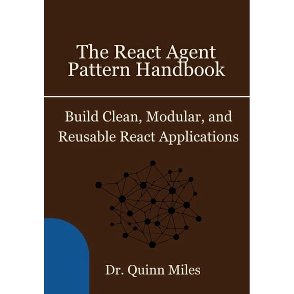 The React Agent Pattern Handbook: Build Clean, Modular, and Reusable React Applications, (Paperback)