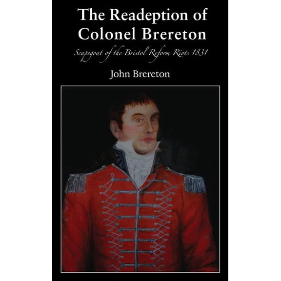 The Readeption of Colonel Brereton: Scapegoat of the Bristol Reform Riots 1831, (Hardcover)