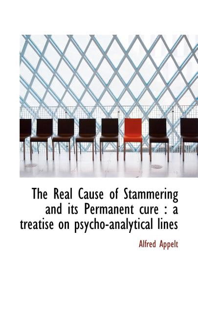 The Real Cause of Stammering and Its Permanent Cure : A Treatise on Psycho-Analytical Lines (Paperback)
