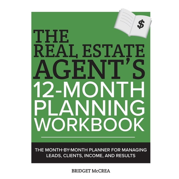 The Real Estate Agent's 12-Month Planning Workbook: The Month-by-Month Planner for Managing Leads, Clients, Income, and , (Paperback)