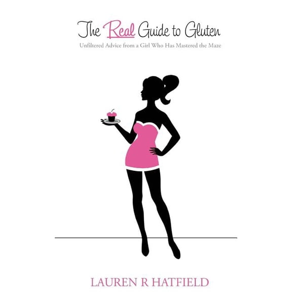 The Real Guide to Gluten: Unfiltered Advice from a Girl Who Has Mastered the Maze