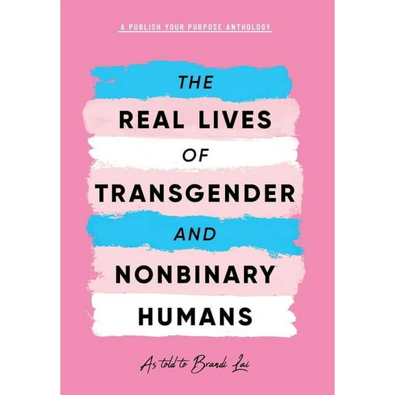 The Real Lives of Transgender and Nonbinary Humans: A Publish Your Purpose Anthology, (Hardcover)