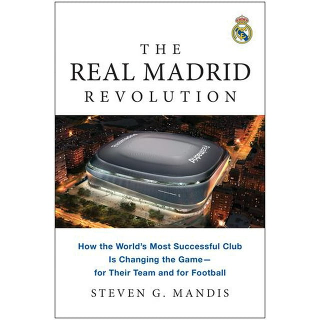 The Real Madrid Revolution: How the World's Most Successful Club Is Changing the Gamefor Their Team and for Football