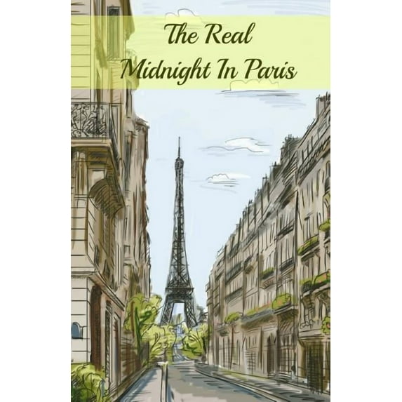 The Real Midnight In Paris: A History of the Expatriate Writers in Paris That Made Up the Lost Generation, (Paperback)