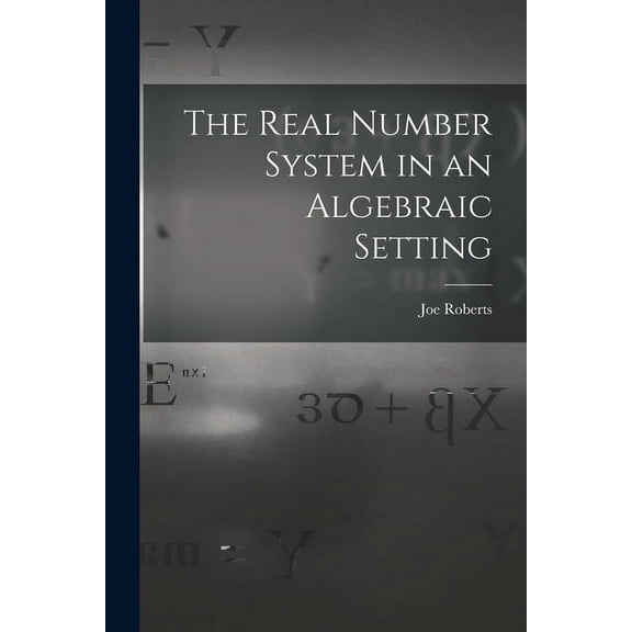 The Real Number System in an Algebraic Setting, (Paperback)