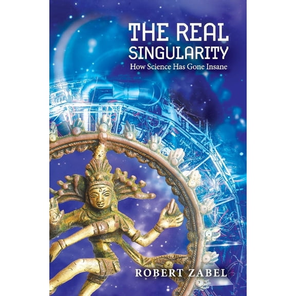 The Real Singularity : How Science Has Gone Insane (Paperback)