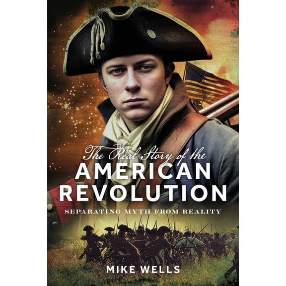 The Real Story of the American Revolution: Separating Myth from Reality, (Hardcover)