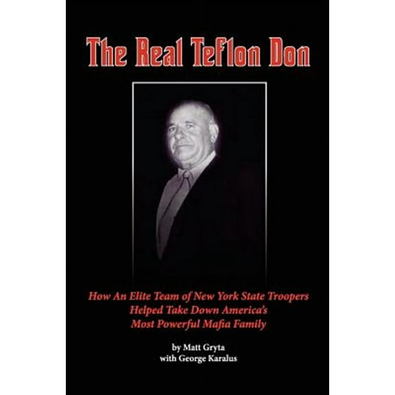 The Real Teflon Don: How an Elite Team of New York State Troopers Helped Take Down America's Most Powerful Mafia Family