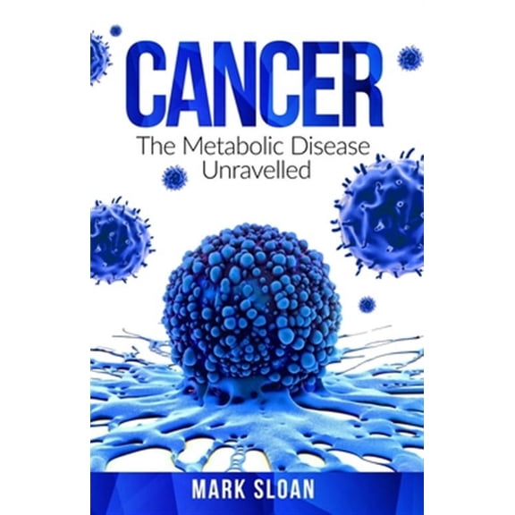 The Real Truth about Cancer: Cancer: The Metabolic Disease Unravelled (Paperback)
