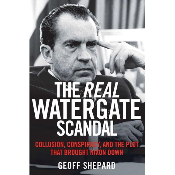 The Real Watergate Scandal : Collusion, Conspiracy, and the Plot That Brought Nixon Down (Hardcover)