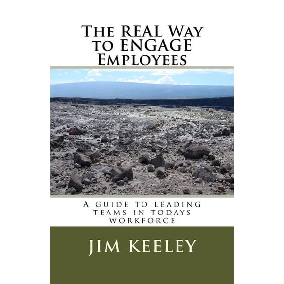 The Real Way to ENGAGE Employees: A guide to leading teams in todays workforce Paperback 1522894144 9781522894148 Jim C. Keeley