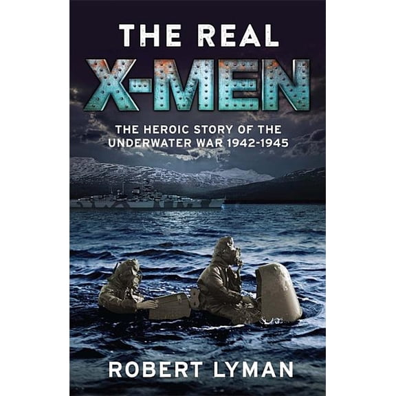 The Real X-Men : The Heroic Story of the Underwater War 19421945 (Paperback)