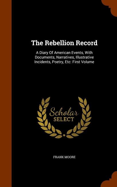 The Rebellion Record : A Diary of American Events, with Documents, Narratives, Illustrative Incidents, Poetry, Etc: First Volume (Hardcover)
