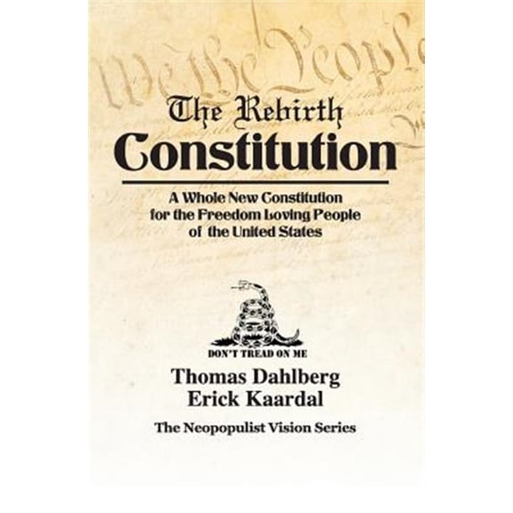 The Rebirth Constitution: A Whole New Constitution for the Freedom Loving People of the United (Paperback) by Mr Thomas Dahlberg, Mr Erick Kaardal