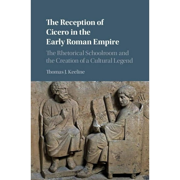 The Reception of Cicero in the Early Roman Empire: The Rhetorical Schoolroom and the Creation of a Cultural Legend, (Hardcover)