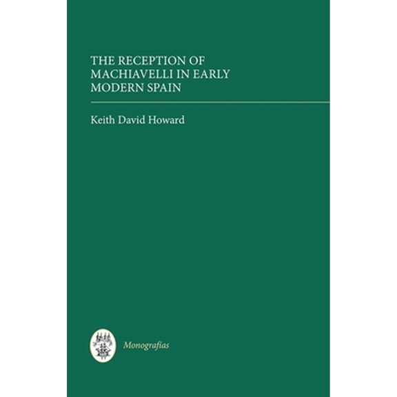 Pre-Owned The Reception of Machiavelli in Early Modern Spain (Hardcover 9781855662827) by Keith David Howard