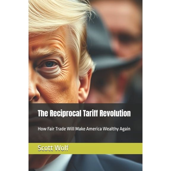 The Reciprocal Tariff Revolution: How Fair Trade Will Make America Wealthy Again, (Paperback)